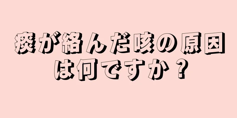 痰が絡んだ咳の原因は何ですか？