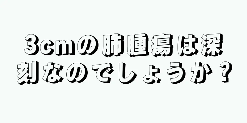 3cmの肺腫瘍は深刻なのでしょうか？