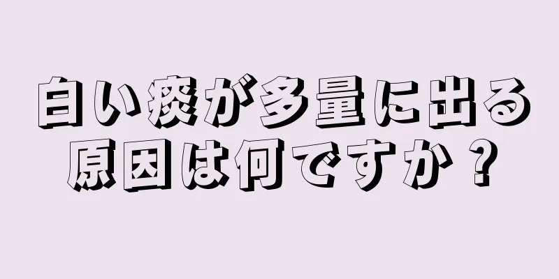 白い痰が多量に出る原因は何ですか？