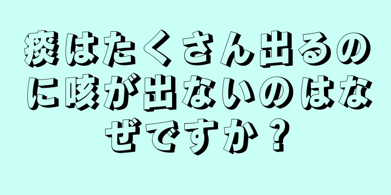 痰はたくさん出るのに咳が出ないのはなぜですか？