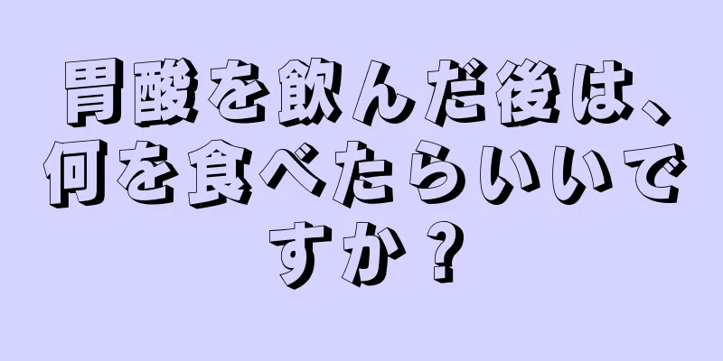 胃酸を飲んだ後は、何を食べたらいいですか？