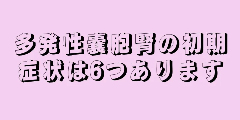 多発性嚢胞腎の初期症状は6つあります