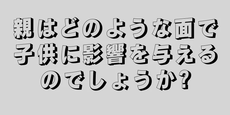 親はどのような面で子供に影響を与えるのでしょうか?