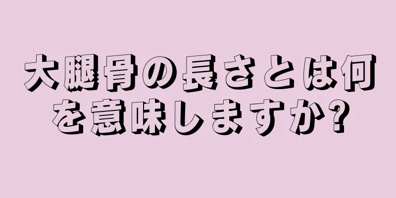 大腿骨の長さとは何を意味しますか?