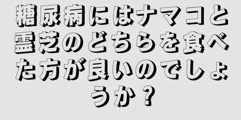 糖尿病にはナマコと霊芝のどちらを食べた方が良いのでしょうか？