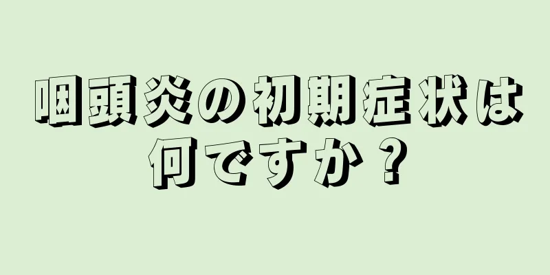 咽頭炎の初期症状は何ですか？