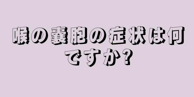 喉の嚢胞の症状は何ですか?