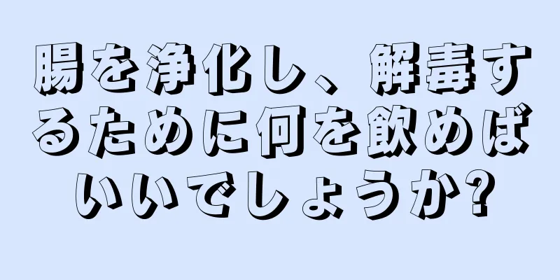 腸を浄化し、解毒するために何を飲めばいいでしょうか?