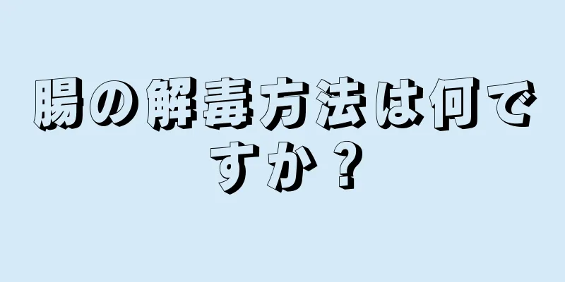 腸の解毒方法は何ですか？