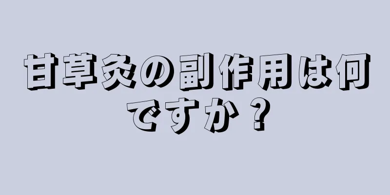 甘草灸の副作用は何ですか？