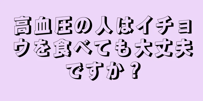 高血圧の人はイチョウを食べても大丈夫ですか？