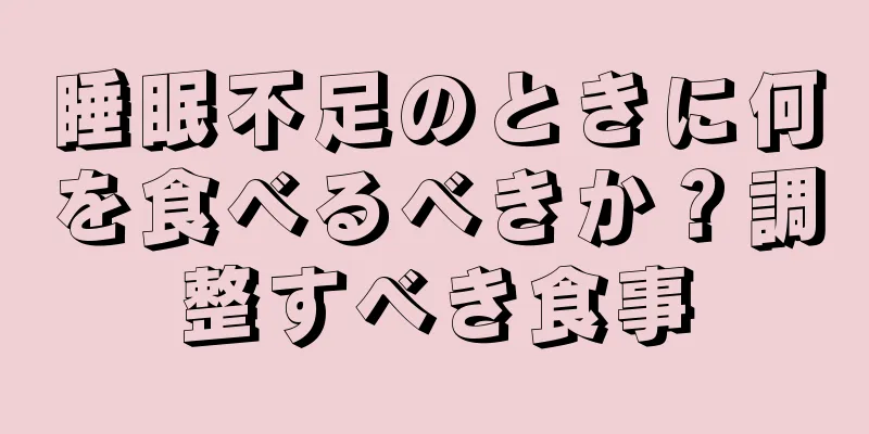 睡眠不足のときに何を食べるべきか？調整すべき食事