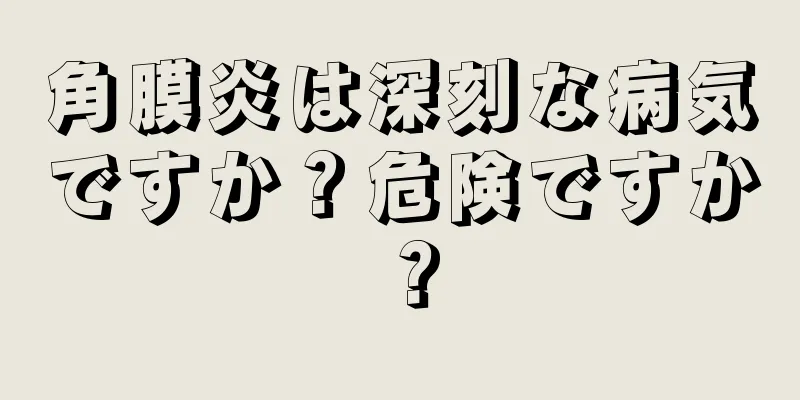 角膜炎は深刻な病気ですか？危険ですか？