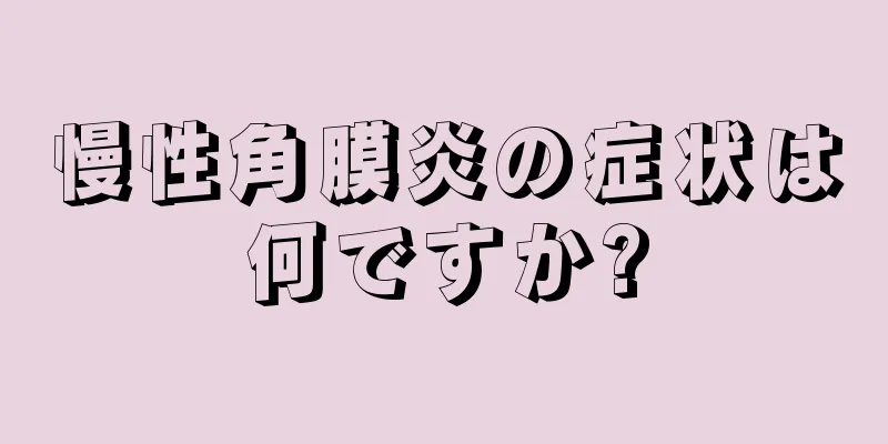 慢性角膜炎の症状は何ですか?