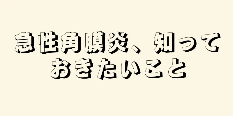 急性角膜炎、知っておきたいこと