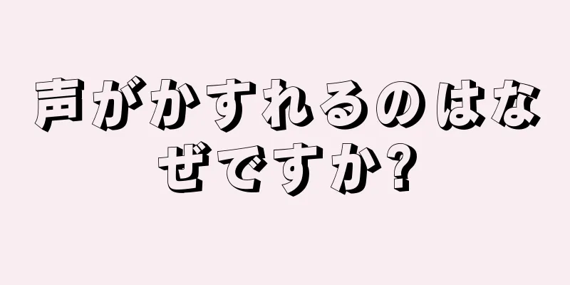 声がかすれるのはなぜですか?