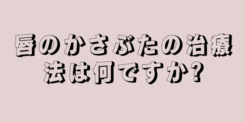 唇のかさぶたの治療法は何ですか?