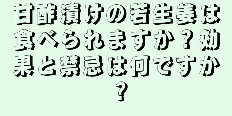 甘酢漬けの若生姜は食べられますか？効果と禁忌は何ですか？