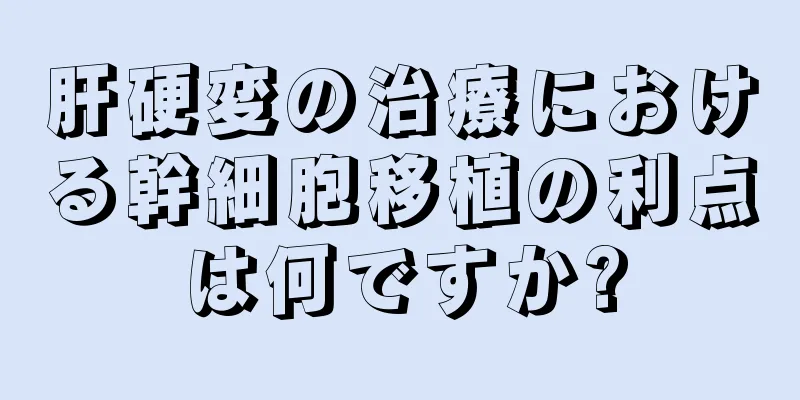 肝硬変の治療における幹細胞移植の利点は何ですか?