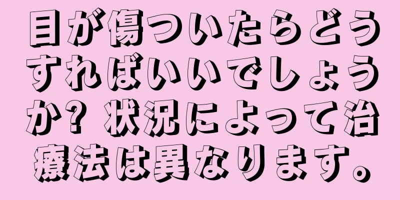 目が傷ついたらどうすればいいでしょうか? 状況によって治療法は異なります。