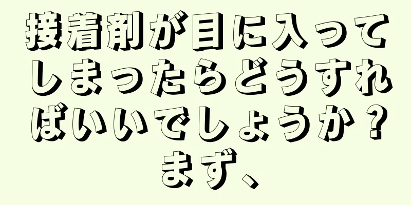 接着剤が目に入ってしまったらどうすればいいでしょうか？まず、