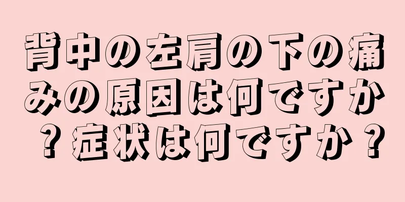 背中の左肩の下の痛みの原因は何ですか？症状は何ですか？