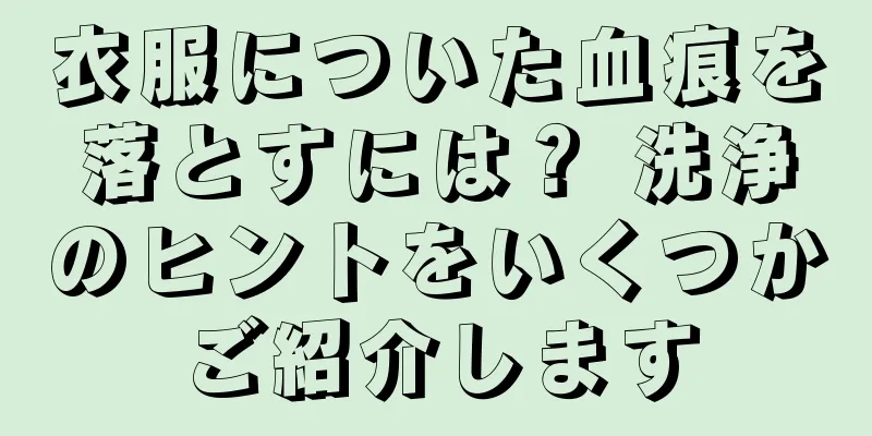 衣服についた血痕を落とすには？ 洗浄のヒントをいくつかご紹介します