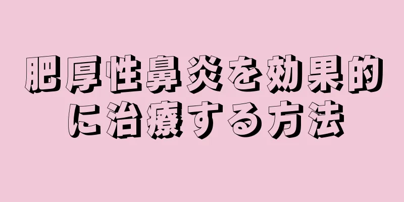 肥厚性鼻炎を効果的に治療する方法