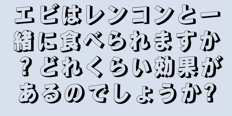 エビはレンコンと一緒に食べられますか？どれくらい効果があるのでしょうか?