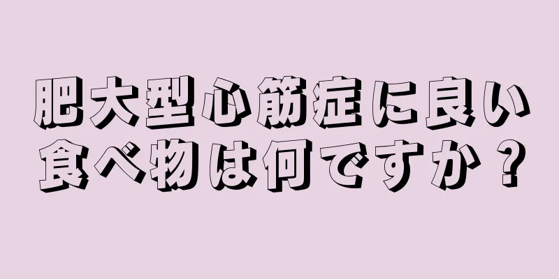 肥大型心筋症に良い食べ物は何ですか？