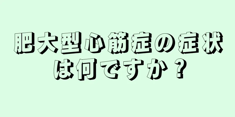 肥大型心筋症の症状は何ですか？