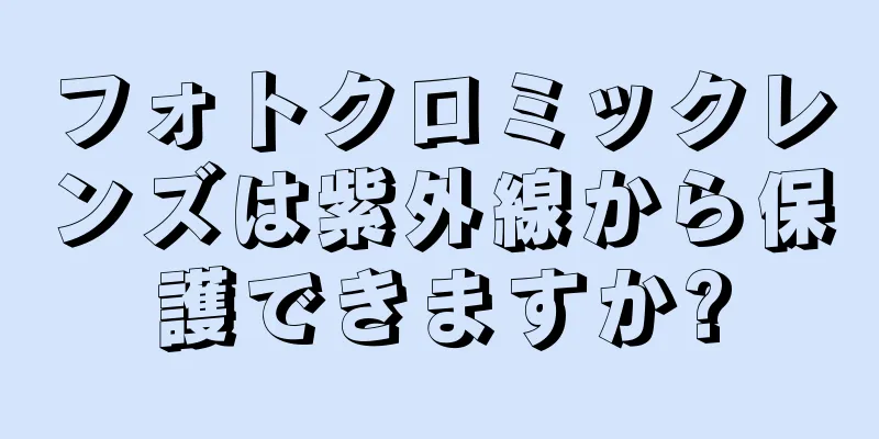 フォトクロミックレンズは紫外線から保護できますか?