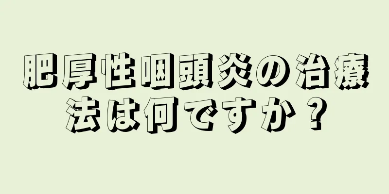 肥厚性咽頭炎の治療法は何ですか？