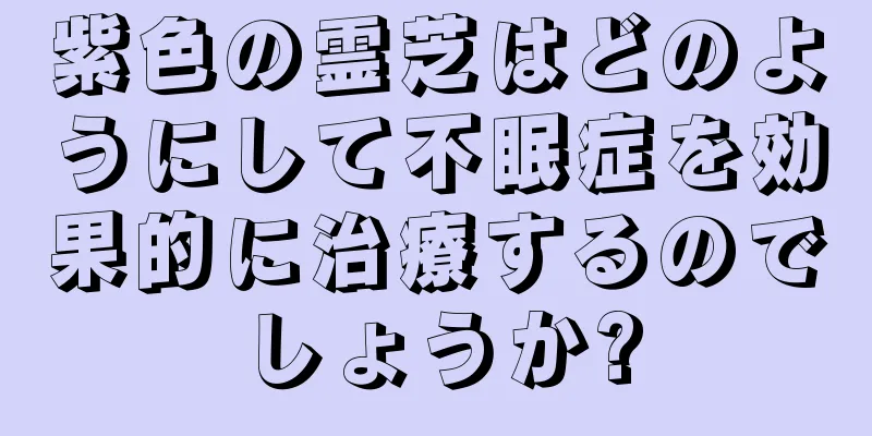 紫色の霊芝はどのようにして不眠症を効果的に治療するのでしょうか?