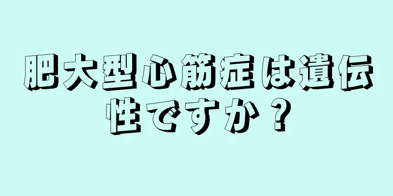 肥大型心筋症は遺伝性ですか？