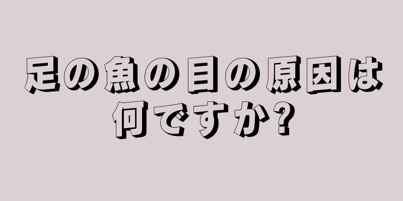 足の魚の目の原因は何ですか?