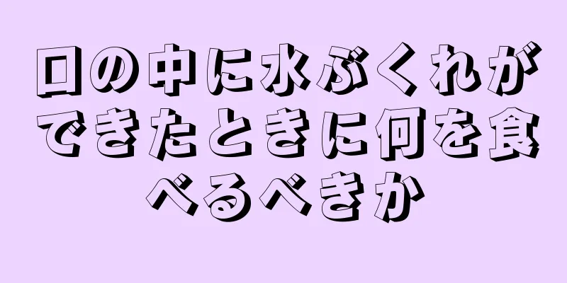 口の中に水ぶくれができたときに何を食べるべきか