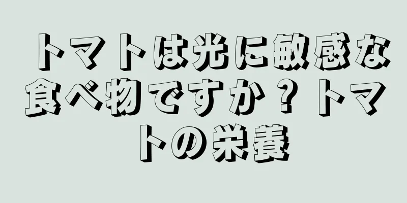 トマトは光に敏感な食べ物ですか？トマトの栄養