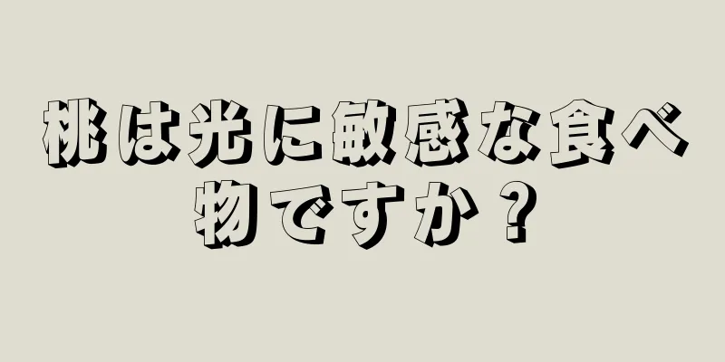 桃は光に敏感な食べ物ですか？