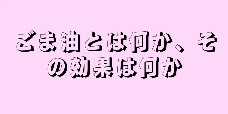 ごま油とは何か、その効果は何か