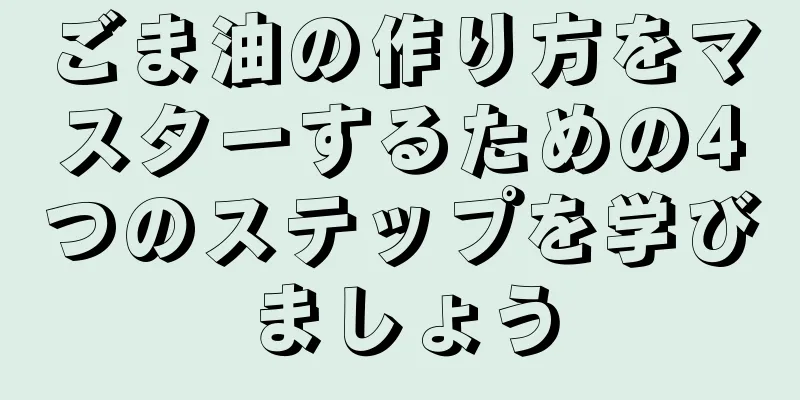 ごま油の作り方をマスターするための4つのステップを学びましょう