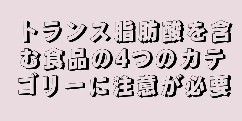 トランス脂肪酸を含む食品の4つのカテゴリーに注意が必要