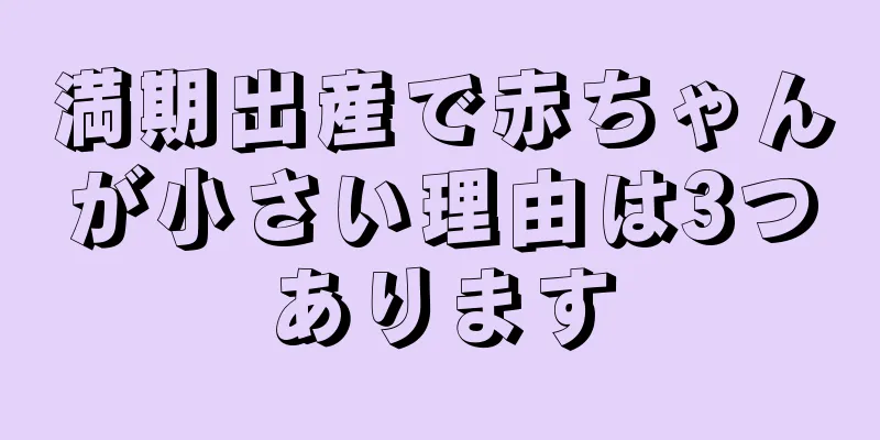 満期出産で赤ちゃんが小さい理由は3つあります