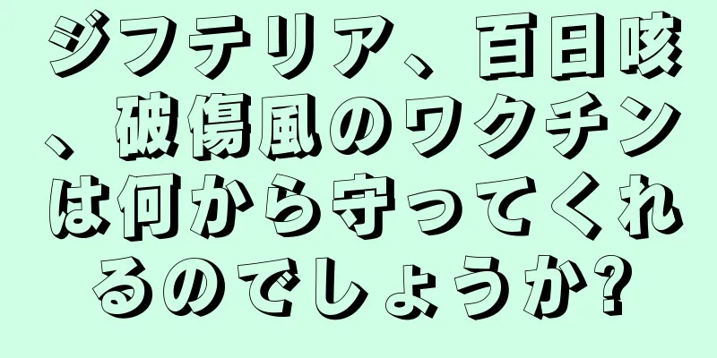 ジフテリア、百日咳、破傷風のワクチンは何から守ってくれるのでしょうか?