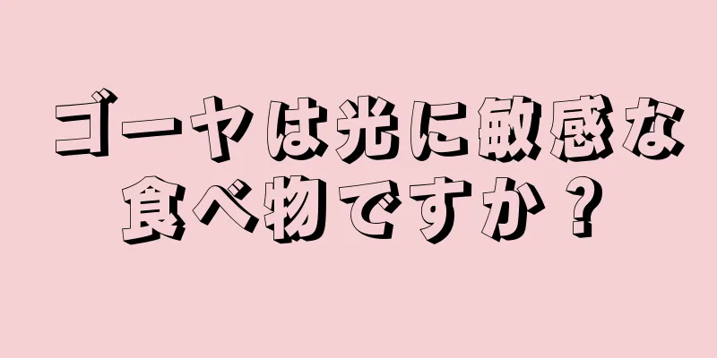 ゴーヤは光に敏感な食べ物ですか？