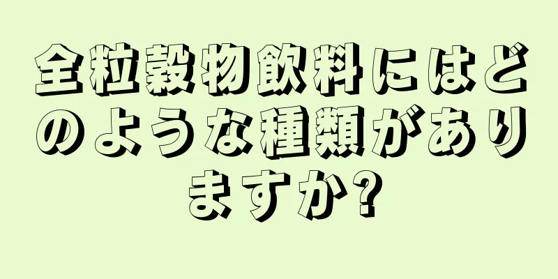 全粒穀物飲料にはどのような種類がありますか?