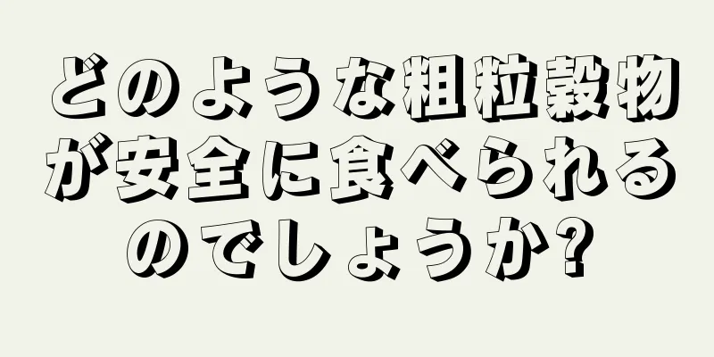 どのような粗粒穀物が安全に食べられるのでしょうか?