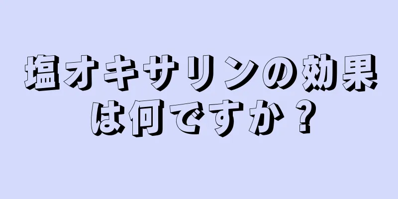 塩オキサリンの効果は何ですか？