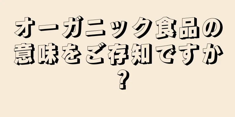 オーガニック食品の意味をご存知ですか？