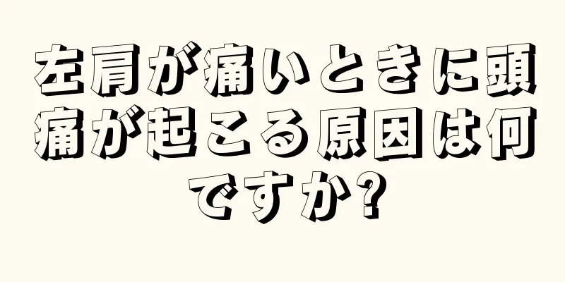 左肩が痛いときに頭痛が起こる原因は何ですか?